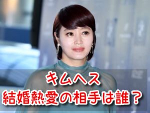 キムヘス 結婚 熱愛 彼氏 噂 匂わせ まとめ