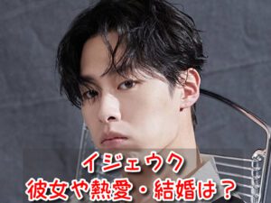 イジェウク 彼女 熱愛 結婚 匂わせ 噂 まとめ