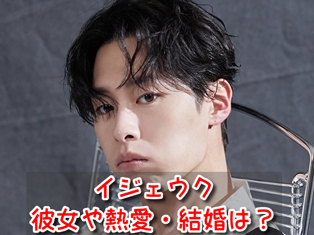 イジェウク 彼女 熱愛 結婚 匂わせ 噂 まとめ
