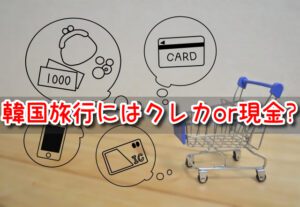 韓国旅行 クレジットカード 現金 キャッシュレス 事情 使用可能