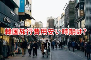 韓国旅行 費用 安い時期 2泊3日 3泊4日 予算