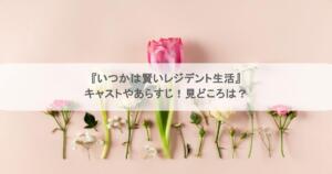 『いつかは賢いレジデント生活』キャストやあらすじ！見どころは？